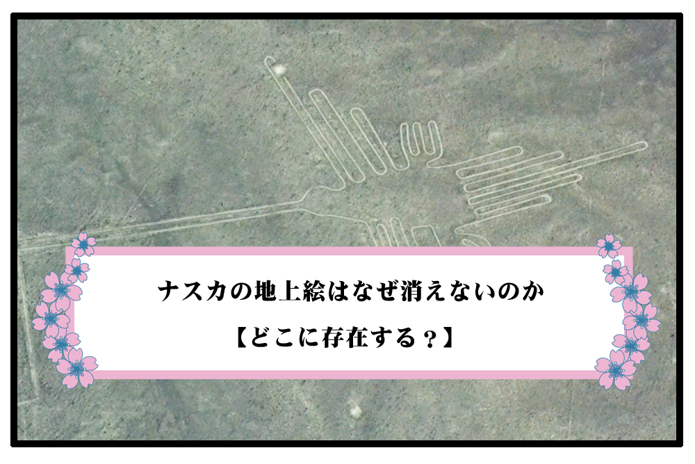 神秘】ナスカの地上絵はなぜ消えないのか【どこに存在する