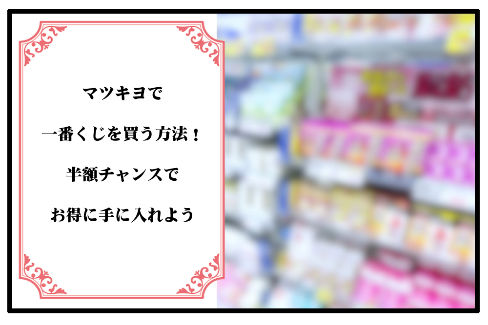 マツキヨで一番くじを買う方法！半額チャンスでお得に手に入れようのアイキャッチ画像