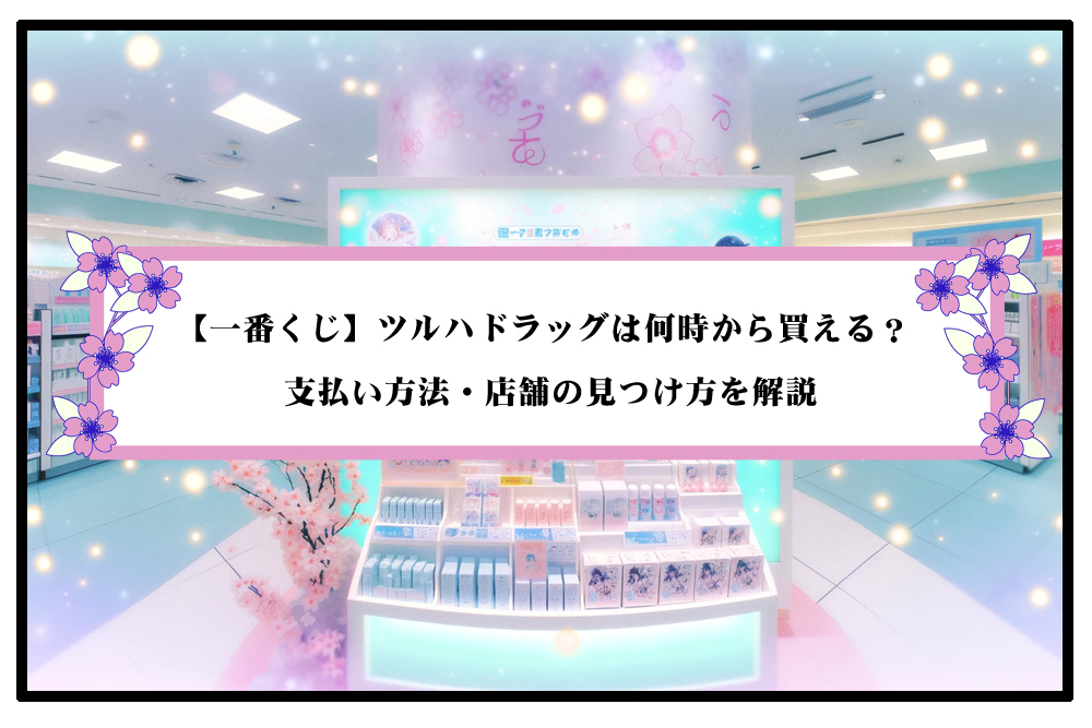 【一番くじ】ツルハドラッグは何時から買える？支払い方法・店舗の見つけ方を解説のアイキャッチ画像