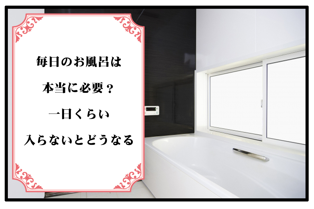 【不安】毎日のお風呂は本当に必要？一日くらい入らないとどうなるのアイキャッチ画像
