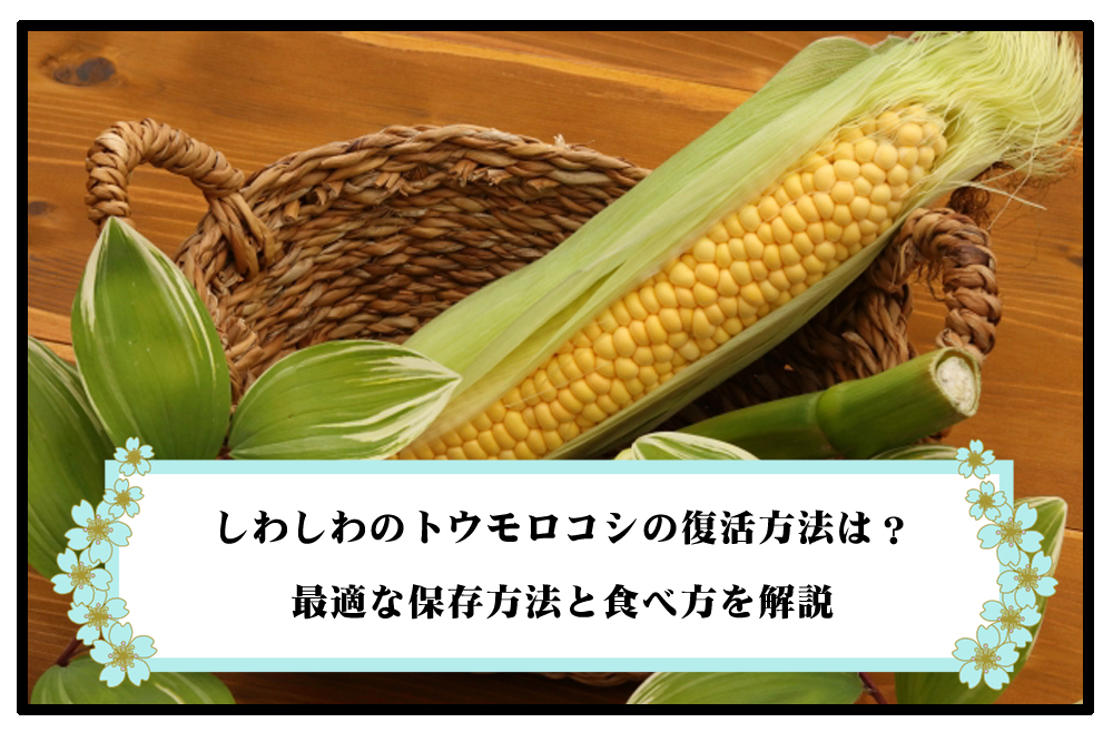 しわしわのトウモロコシの復活方法は？最適な保存方法と食べ方を解説のアイキャッチ画像